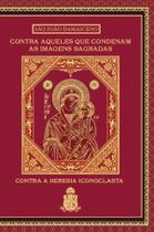 Livro - Contra Aqueles que Condenam as Imagens Sagradas: Contra a Heresia Iconoclasta