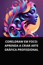 Livro CorelDRAW em Foco Aprenda a Criar Arte Gráfica Profissional