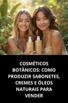 Livro Cosméticos Botânicos Como Produzir Sabonetes, Cremes E Óleos Naturais Para Vender