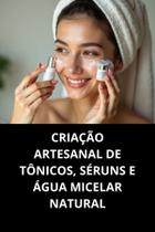 Livro Criação Artesanal De Tônicos, Séruns E Água Micelar Natural