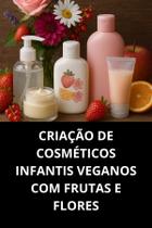 Livro Criação De Cosméticos Infantis Veganos Com Frutas E Flores