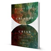 Livro Criados Para Criar : Uma Teologia Bíblica da Cultura - William Edgar - Editora Monergismo