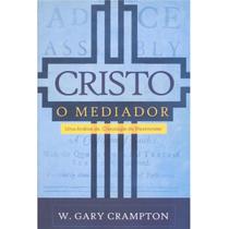 Livro Cristo, O Mediador - Uma Análise da Cristologia de Westminster - W. Gary Crampton - Editora Monergismo