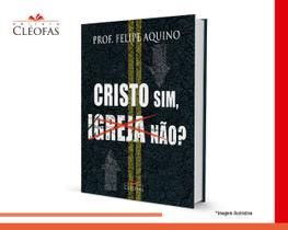 Livro Cristo Sim, Igreja Não - Professor Felipe Aquino