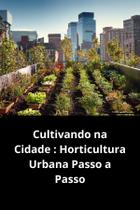 Livro Cultivando na Cidade Horticultura Urbana Passo a Passo