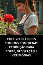 Livro Cultivo De Flores Com Fins Comerciais Produção Para Corte, Decoração E Cerimônias