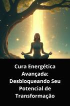 Livro cura energética avançada desbloqueando seu potencial de transformação Livro cura energética avançada desbloqueando seu potencial de transformação