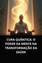 Livro Cura Quântica O Poder da Mente na Transformação da Saúde Livro Cura Quântica O Poder da Mente na Transformação da Saúde