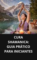 Livro Cura SHAMANICA Guia Prático para Iniciantes Livro Cura SHAMANICA Guia Prático para Iniciantes