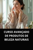 Livro Curso Avançado de Produtos de Beleza Naturais Livro Curso Avançado de Produtos de Beleza Naturais