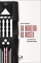 Livro - Da madeira ao museu: A trajetória de Emanoel Araujo