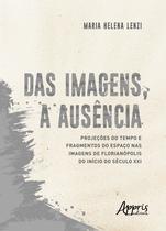 Livro - Das imagens, a ausência: projeções do tempo e fragmentos do espaço nas imagens de Florianópolis do início do século XXI