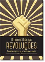 Livro de Ouro das Revoluções, O: Momentos Políticos Que Mudaram o Mundo