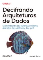 Livro Decifrando Arquiteturas de Dados: Escolhendo entre data warehouse moderno, data fabric, data lakehouse e data mesh