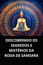 Livro descobrindo os segredos e mistérios da roda de samsara Livro descobrindo os segredos e mistérios da roda de samsara