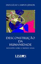 Livro - DESCONSTRUÇÃO DA HUMANIDADE - Reflexões sobre o mundo atual Livro - DESCONSTRUÇÃO DA HUMANIDADE - Reflexões sobre o mundo atual
