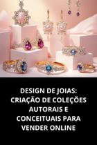 Livro Design de Joias Criação de Coleções Autorais e Conceituais para Vender Online Livro Design de Joias Criação de Coleções Autorais e Conceituais para Vender Online