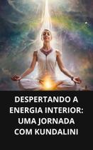 Livro Despertando a Energia Interior Uma Jornada com Kundalini Livro Despertando a Energia Interior Uma Jornada com Kundalini