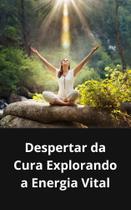 Livro Despertar da Cura Explorando a Energia Vital