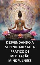 Livro Desvendando a Serenidade Guia Prático de Meditação Mindfulness