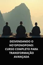 Livro Desvendando o Hooponopono Curso Completo para Transformação Avançada
