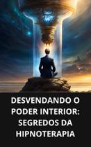 Livro Desvendando o Poder Interior Segredos da Hipnoterapia Livro Desvendando o Poder Interior Segredos da Hipnoterapia