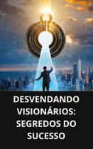 Livro Desvendando Visionários Segredos do Sucesso