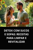 Livro Detox com Sucos e Sopas Receitas para Limpar e Revitalizar Livro Detox com Sucos e Sopas Receitas para Limpar e Revitalizar