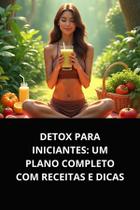Livro Detox para Iniciantes Um Plano Completo com Receitas e Dicas