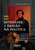 Livro - Do interesse à paixão na política: uma trajetória filosófica de alexis de tocqueville