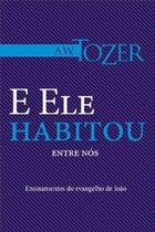 Livro E Ele Habitou Entre Nós - A.W. Tozer - Graca Editorial