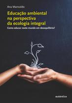 Livro - Educação ambiental na perspectiva da ecologia integral - Como educar neste mundo em desequilíbrio? Livro - Educação ambiental na perspectiva da ecologia integral - Como educar neste mundo em desequilíbrio?