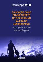 Livro - Educação como Conhecimento do Ser Humano na Era do Antropoceno - uma perspectiva antropológica