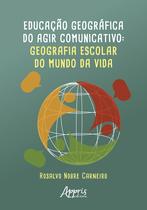 Livro - Educação Geográfica do Agir Comunicativo: Geografia Escolar do Mundo da Vida