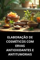 Livro Elaboração De Cosméticos Com Ervas Antioxidantes E Antitumorais