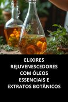 Livro Elixires Rejuvenescedores Com Óleos Essenciais E Extratos Botânicos
