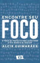 Livro Encontre Seu Foco - O Poder do Propósito para Estruturar o seu Negócio de Sucesso Alcir Guimarães