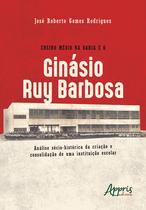 Livro - Ensino médio na Bahia e o ginásio ruy barbosa: análise sócio-histórica da criação e consolidação de uma instituição escolar