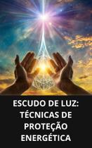 Livro Escudo de Luz Técnicas de Proteção Energética Livro Escudo de Luz Técnicas de Proteção Energética