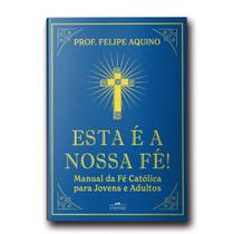 Livro Esta É A Nossa Fé ! Manual Da Fé Católica Para Jovens E Adultos - Prof. Felipe Aquino - Canção nova