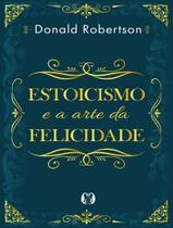 Livro Estoicismo e a Arte da Felicidade Donald Robertson Livro Estoicismo e a Arte da Felicidade Donald Robertson