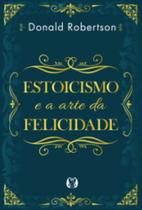 Livro Estoicismo e a Arte da Felicidade Donald Robertson Livro Estoicismo e a Arte da Felicidade Donald Robertson