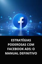 Livro Estratégias Poderosas com Facebook Ads O Manual Definitivo Livro Estratégias Poderosas com Facebook Ads O Manual Definitivo