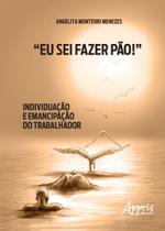 Livro - “Eu sei fazer pão!”: individuação e emancipação do trabalhador Livro - “Eu sei fazer pão!”: individuação e emancipação do trabalhador