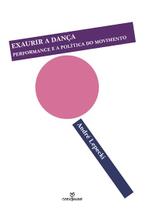 Livro - Exaurir a dança: Performance e a política do movimento Livro - Exaurir a dança: Performance e a política do movimento