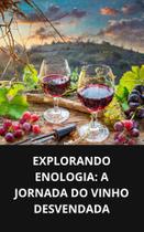 Livro Explorando Enologia A Jornada do Vinho Desvendada
