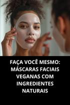 Livro Faça Você Mesmo Máscaras Faciais Veganas Com Ingredientes Naturais Livro Faça Você Mesmo Máscaras Faciais Veganas Com Ingredientes Naturais