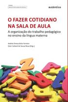 Livro - Fazer cotidiano na sala de aula, O - A organização do trabalho pedagógico no ensino da língua materna Livro - Fazer cotidiano na sala de aula, O - A organização do trabalho pedagógico no ensino da língua materna