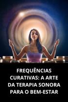 Livro Frequências Curativas A Arte da Terapia Sonora para o Bem Estar Livro Frequências Curativas A Arte da Terapia Sonora para o Bem Estar