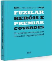 Livro - Fuzilar Herois E Premiar Covardes - O Caminho Certo Para Um Desastre Organizacional - Bei - Bei Editora